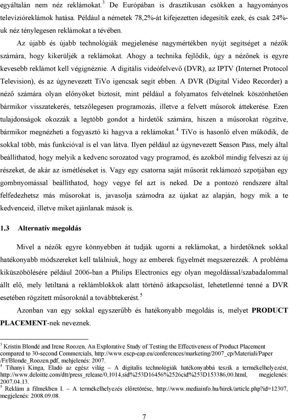 Az újabb és újabb technológiák megjelenése nagymértékben nyújt segítséget a nézők számára, hogy kikerüljék a reklámokat.