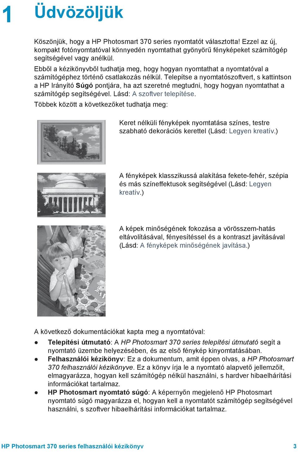 Telepítse a nyomtatószoftvert, s kattintson a HP Irányító Súgó pontjára, ha azt szeretné megtudni, hogy hogyan nyomtathat a számítógép segítségével. Lásd: A szoftver telepítése.