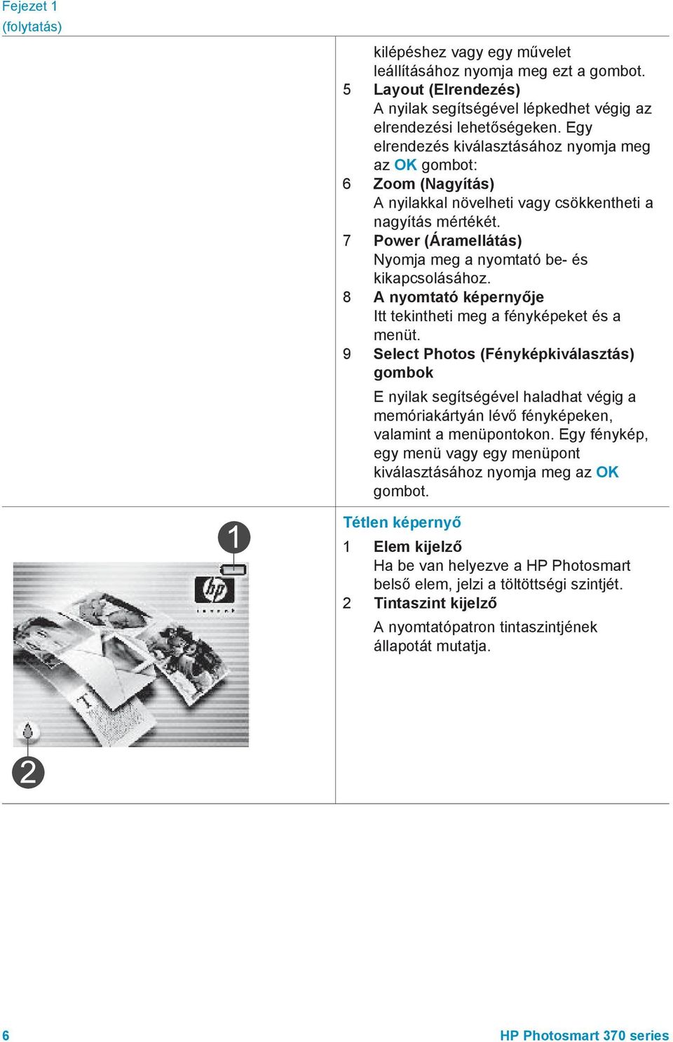 7 Power (Áramellátás) Nyomja meg a nyomtató be- és kikapcsolásához. 8 A nyomtató képernyője Itt tekintheti meg a fényképeket és a menüt.