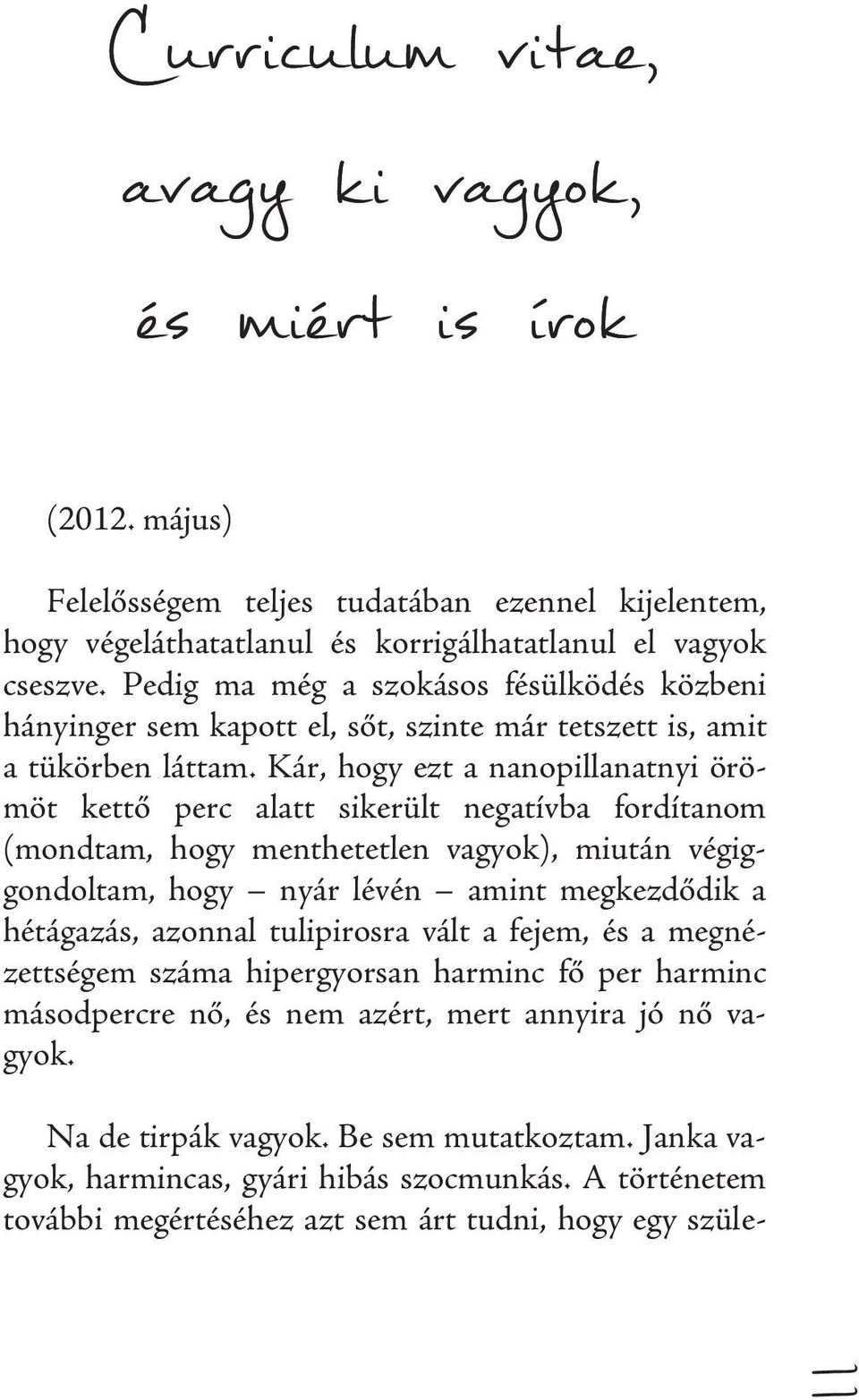 Kár, hogy ezt a nanopillanatnyi örömöt kettő perc alatt sikerült negatívba fordítanom (mondtam, hogy menthetetlen vagyok), miután végiggondoltam, hogy nyár lévén amint megkezdődik a hétágazás,