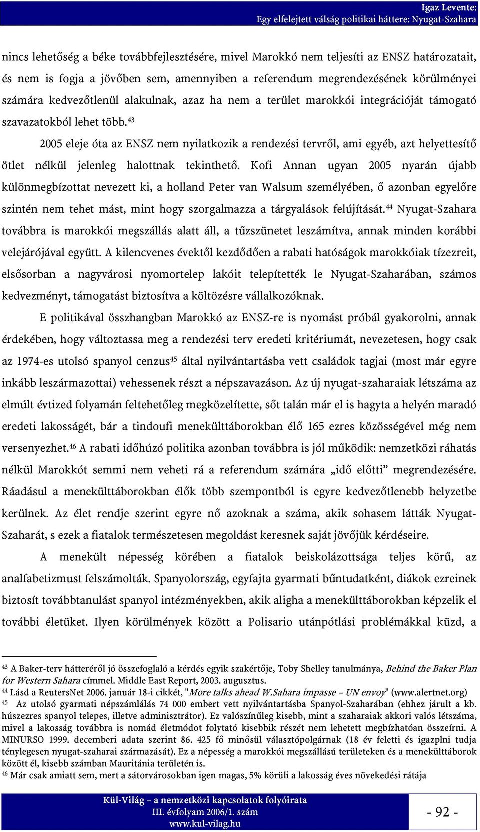 43 2005 eleje óta az ENSZ nem nyilatkozik a rendezési tervről, ami egyéb, azt helyettesítő ötlet nélkül jelenleg halottnak tekinthető.