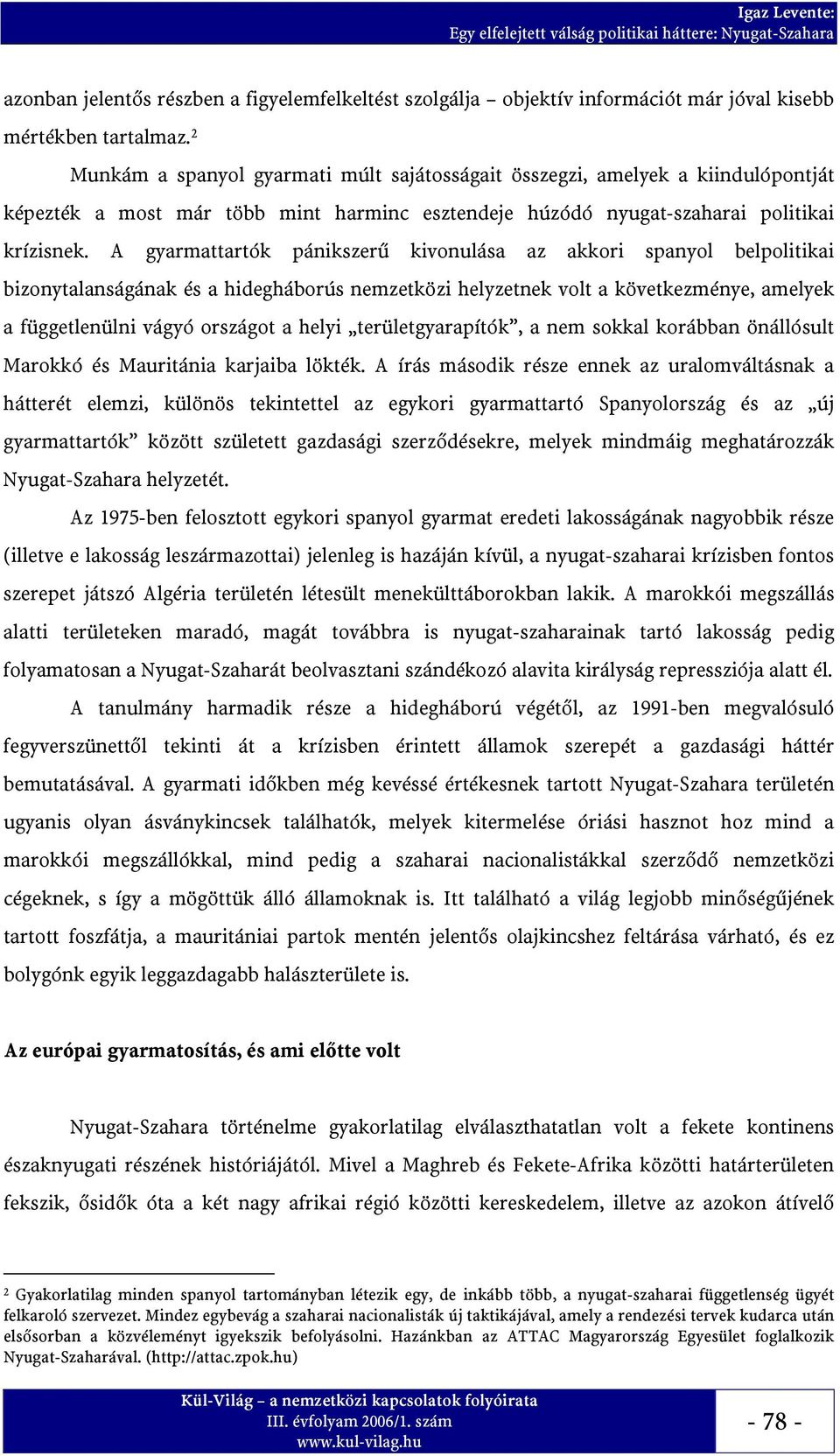 A gyarmattartók pánikszerű kivonulása az akkori spanyol belpolitikai bizonytalanságának és a hidegháborús nemzetközi helyzetnek volt a következménye, amelyek a függetlenülni vágyó országot a helyi