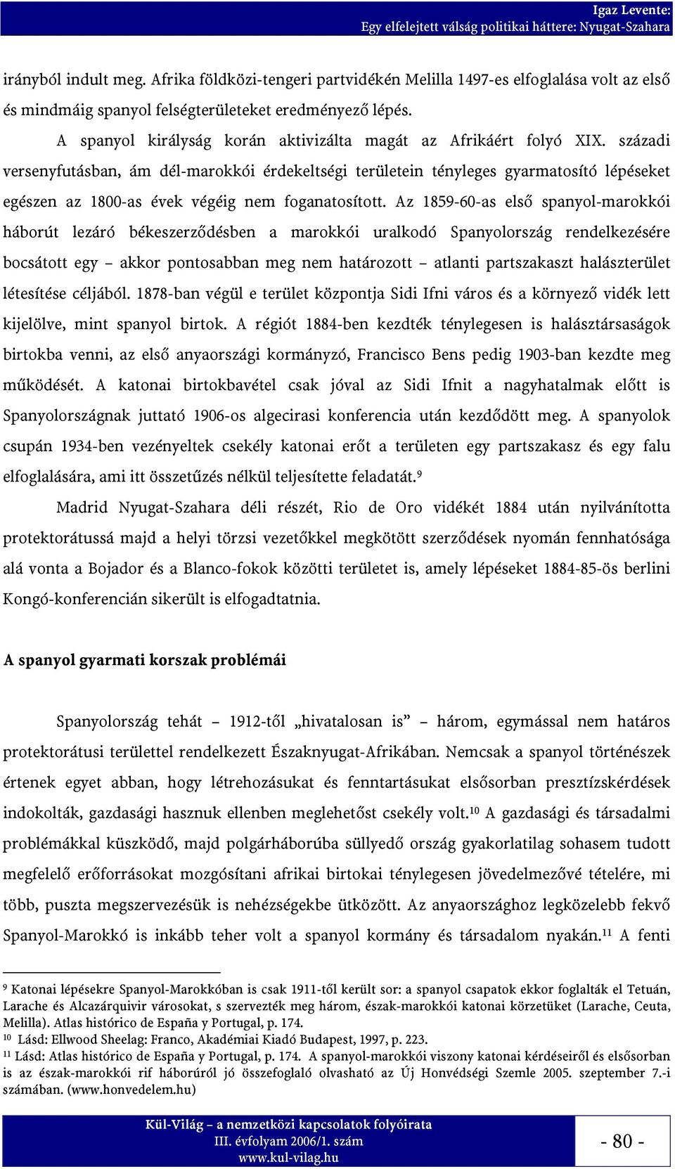 századi versenyfutásban, ám dél-marokkói érdekeltségi területein tényleges gyarmatosító lépéseket egészen az 1800-as évek végéig nem foganatosított.