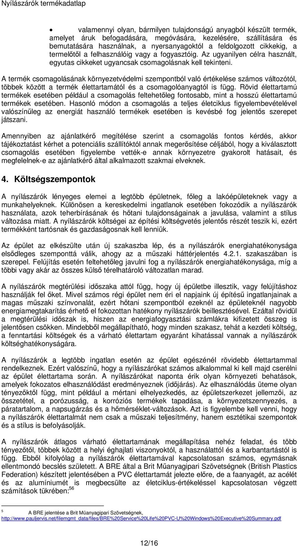 A termék csomagolásának környezetvédelmi szempontból való értékelése számos változótól, többek között a termék élettartamától és a csomagolóanyagtól is függ.