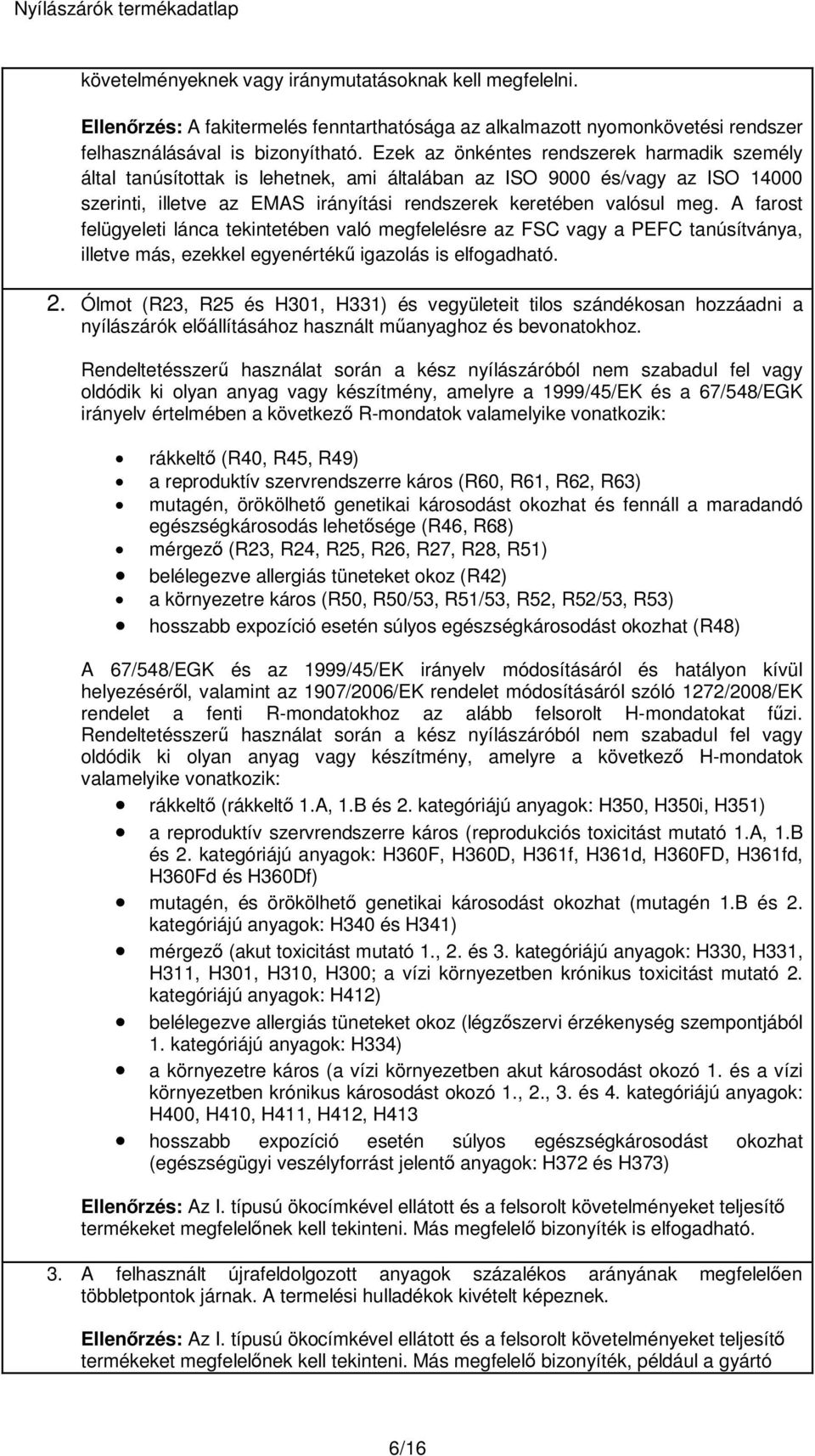 A farost felügyeleti lánca tekintetében való megfelelésre az FSC vagy a PEFC tanúsítványa, illetve más, ezekkel egyenértékű igazolás is elfogadható. 2.