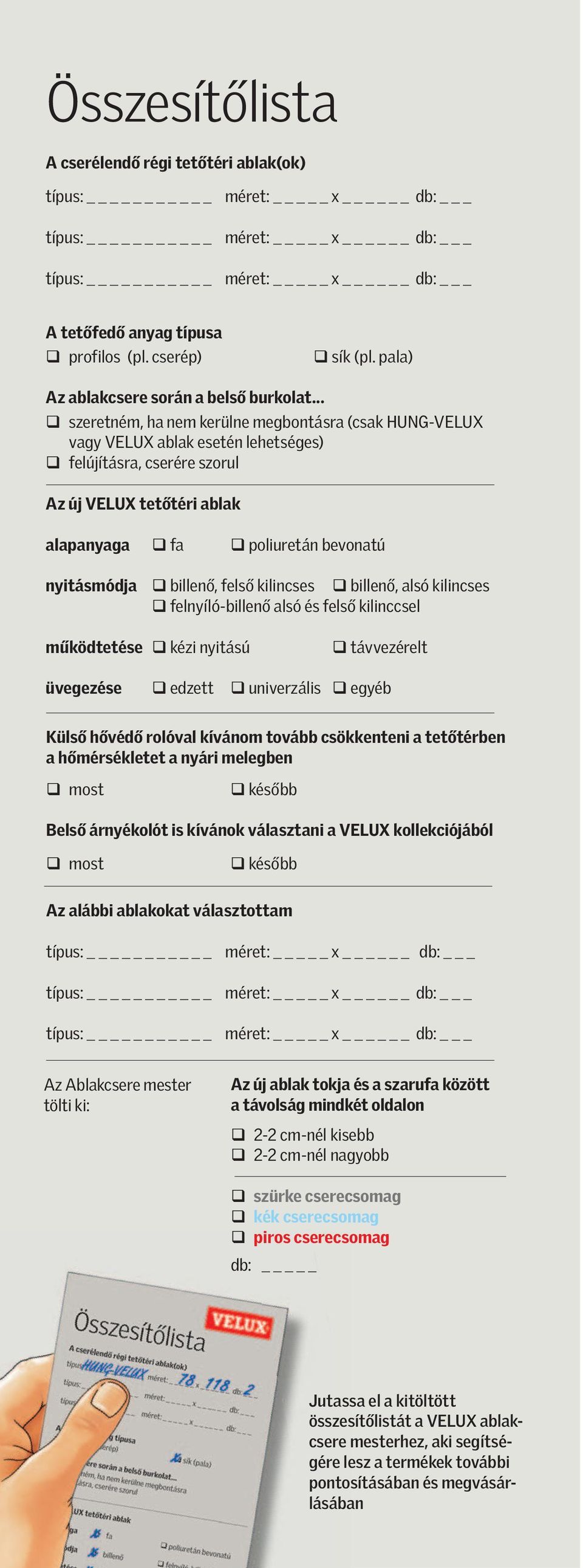 billenő, felső kilincses billenő, alsó kilincses felnyíló-billenő alsó és felső kilinccsel működtetése kézi nyitású távvezérelt üvegezése edzett univerzális egyéb Külső hővédő rolóval kívánom tovább