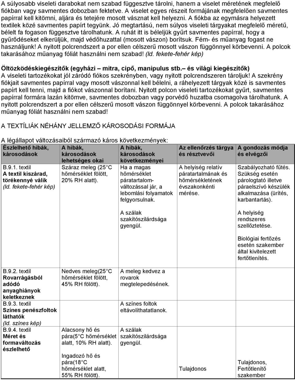 Jó megtartású, nem súlyos viseleti tárgyakat megfelelő méretű, bélelt fa fogason függesztve tárolhatunk.