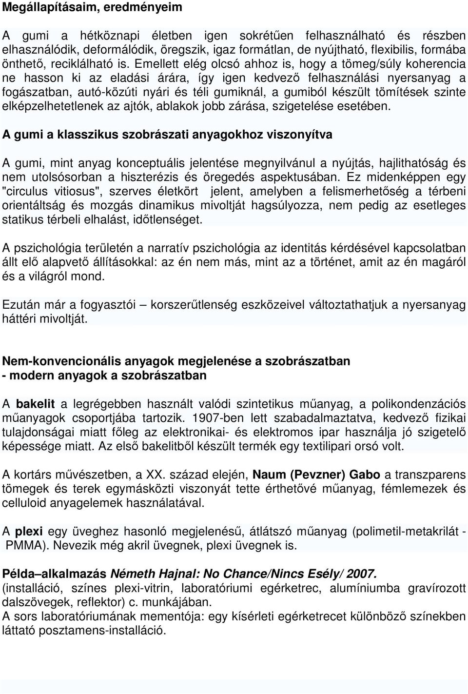 Emellett elég olcsó ahhoz is, hogy a tömeg/súly koherencia ne hasson ki az eladási árára, így igen kedvező felhasználási nyersanyag a fogászatban, autó-közúti nyári és téli gumiknál, a gumiból