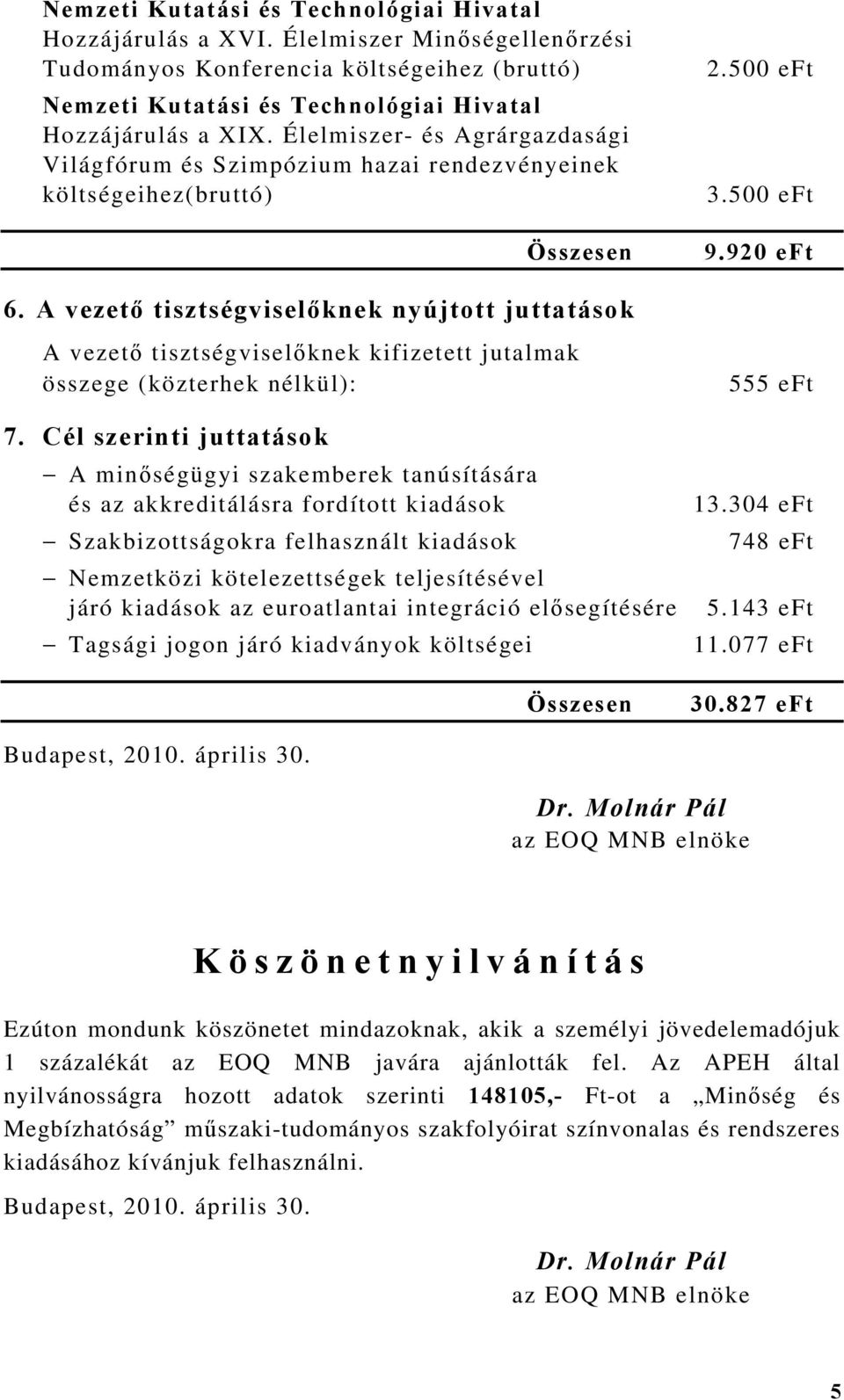 A vezető tisztségviselőknek nyújtott juttatások A vezető tisztségviselőknek kifizetett jutalmak összege (közterhek nélkül): 7.