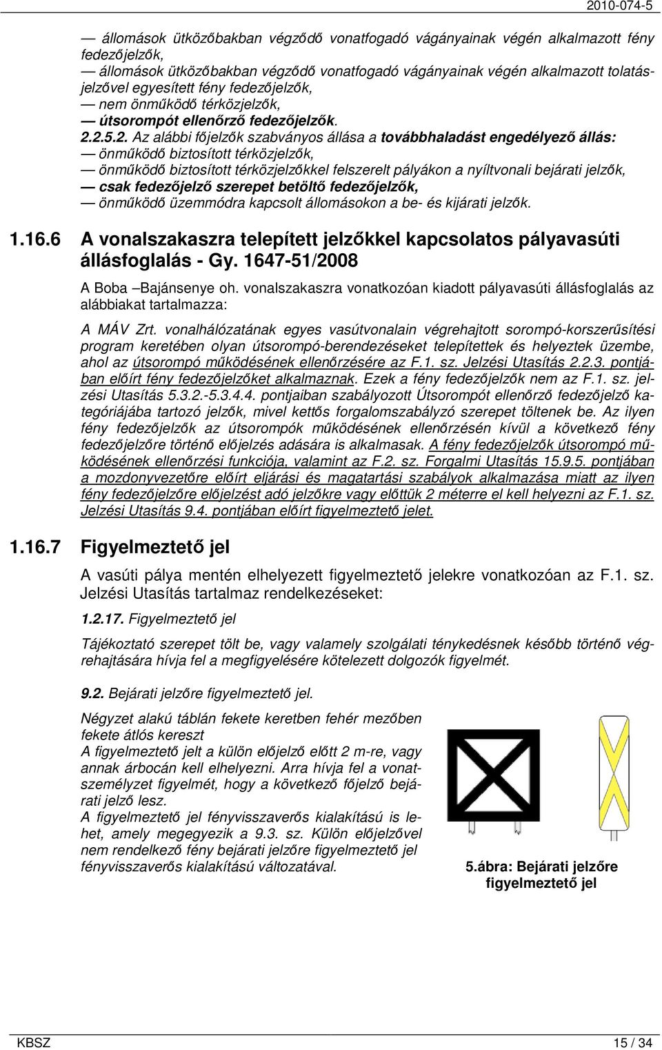 2.5.2. Az alábbi főjelzők szabványos állása a továbbhaladást engedélyező állás: önműködő biztosított térközjelzők, önműködő biztosított térközjelzőkkel felszerelt pályákon a nyíltvonali bejárati