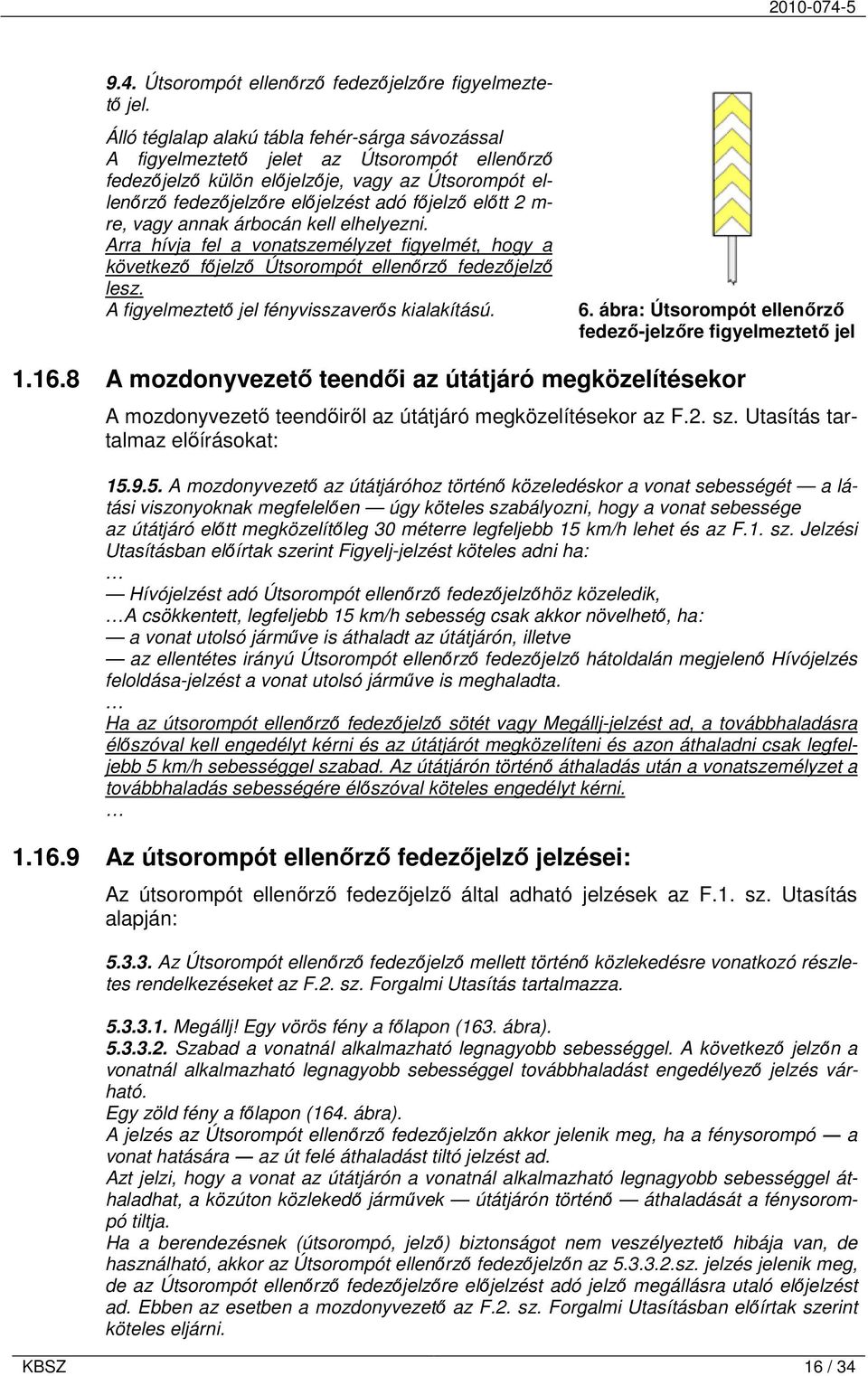 m- re, vagy annak árbocán kell elhelyezni. Arra hívja fel a vonatszemélyzet figyelmét, hogy a következő főjelző Útsorompót ellenőrző fedezőjelző lesz. A figyelmeztető jel fényvisszaverős kialakítású.