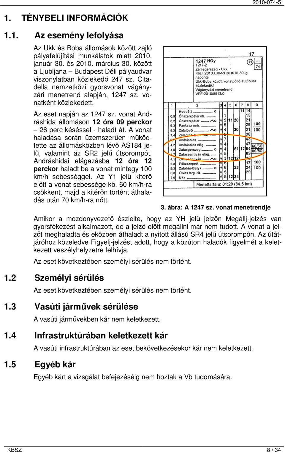 vonat Andráshida állomáson 12 óra 09 perckor 26 perc késéssel - haladt át. A vonat haladása során üzemszerűen működtette az állomásközben lévő AS184 jelű, valamint az SR2 jelű útsorompót.