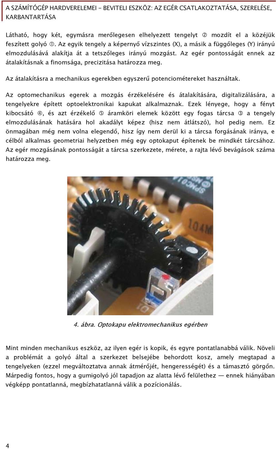 Az egér pontosságát ennek az átalakításnak a finomsága, precizitása határozza meg. Az átalakításra a mechanikus egerekben egyszerű potenciométereket használtak.