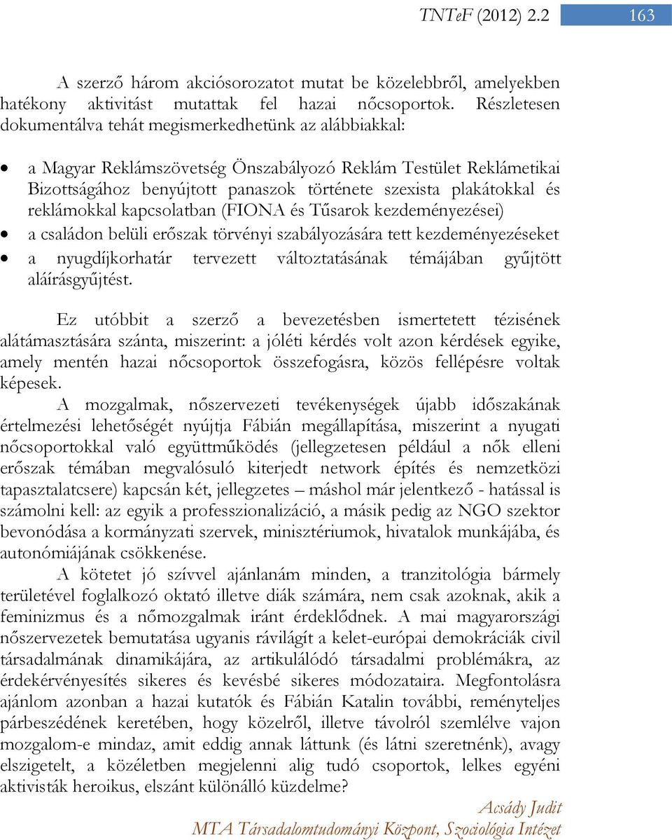 reklámokkal kapcsolatban (FIONA és Tűsarok kezdeményezései) a családon belüli erőszak törvényi szabályozására tett kezdeményezéseket a nyugdíjkorhatár tervezett változtatásának témájában gyűjtött