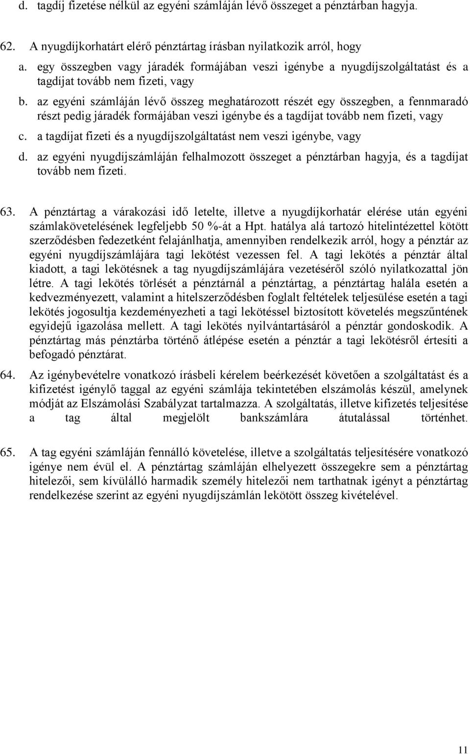 az egyéni számláján lévő összeg meghatározott részét egy összegben, a fennmaradó részt pedig járadék formájában veszi igénybe és a tagdíjat tovább nem fizeti, vagy c.