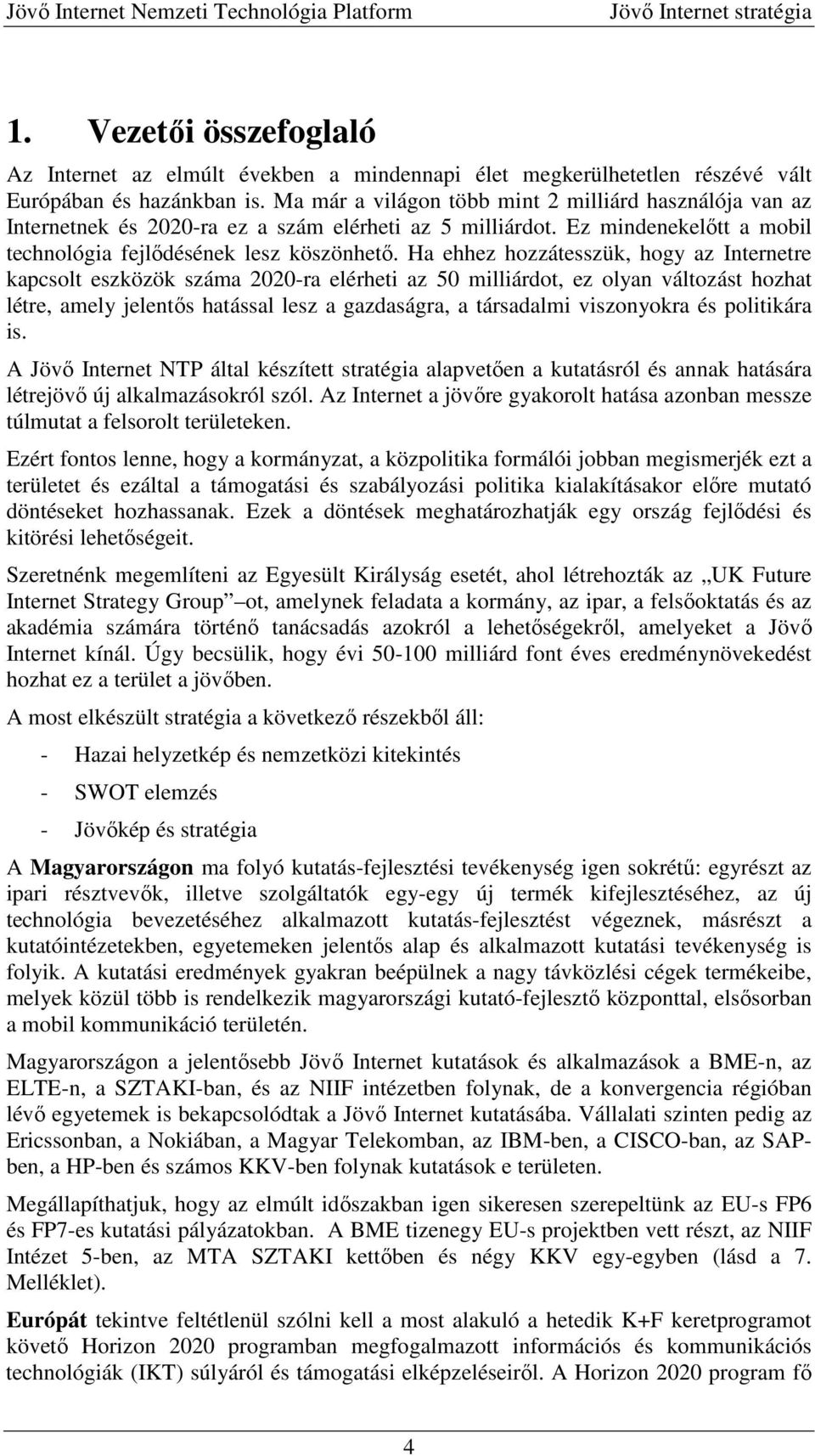 Ha ehhez hozzátesszük, hogy az Internetre kapcsolt eszközök száma 2020-ra elérheti az 50 milliárdot, ez olyan változást hozhat létre, amely jelentős hatással lesz a gazdaságra, a társadalmi