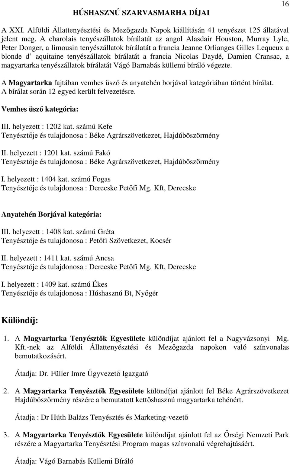 tenyészállatok bírálatát a francia Nicolas Daydé, Damien Cransac, a magyartarka tenyészállatok bírálatát Vágó Barnabás küllemi bíráló végezte.