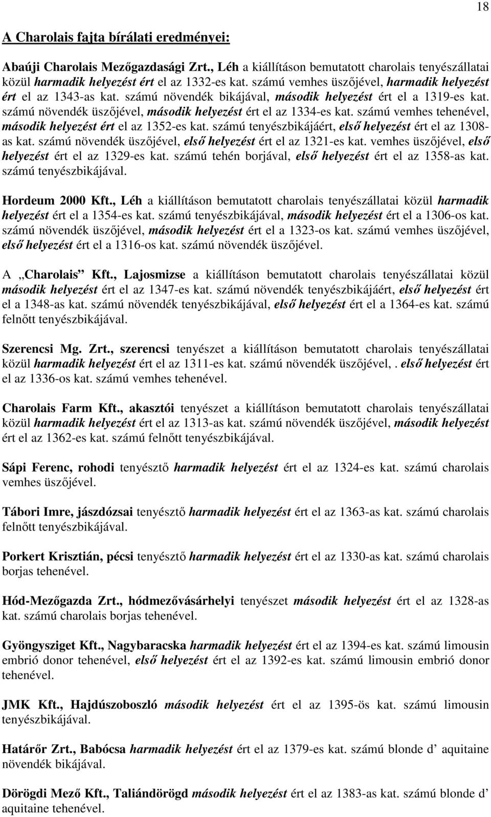 számú vemhes tehenével, második helyezést ért el az 1352-es kat. számú tenyészbikájáért, első helyezést ért el az 1308- as kat. számú növendék üszőjével, első helyezést ért el az 1321-es kat.