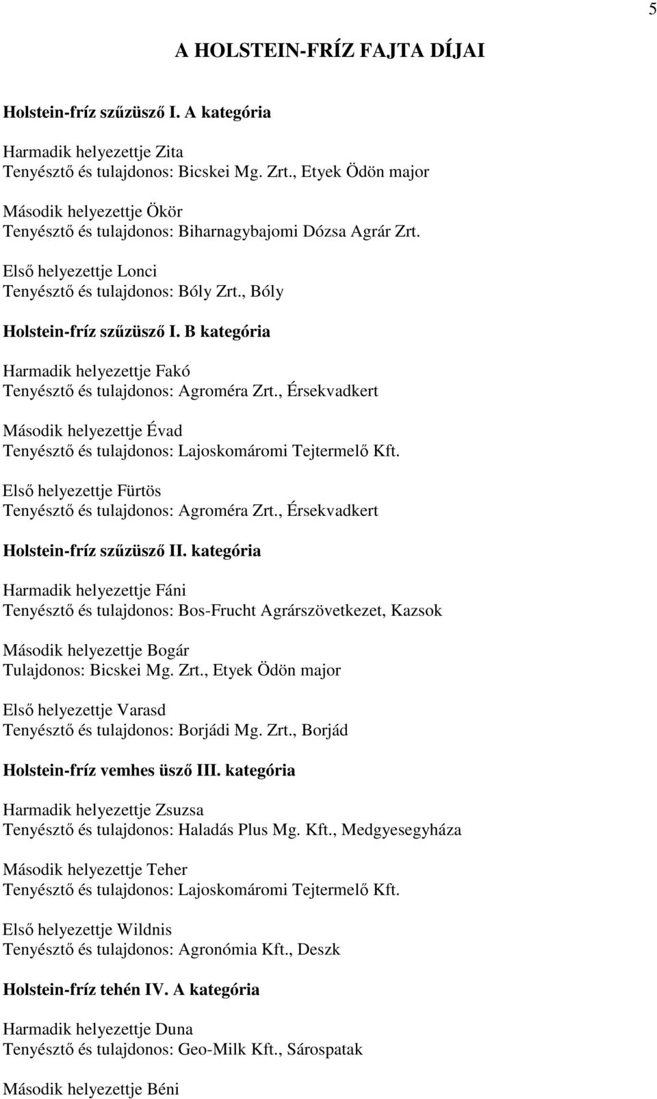 B kategória Harmadik helyezettje Fakó Tenyésztő és tulajdonos: Agroméra Zrt., Érsekvadkert Második helyezettje Évad Tenyésztő és tulajdonos: Lajoskomáromi Tejtermelő Kft.