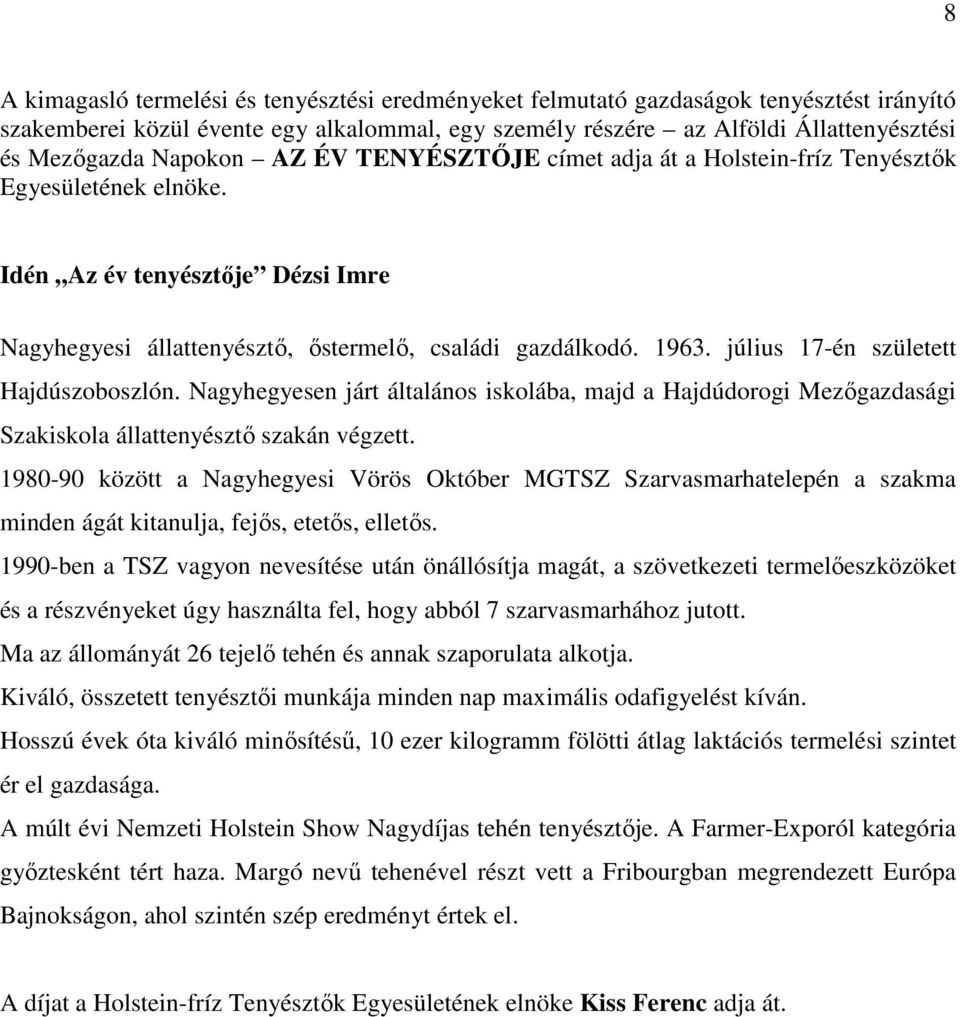 július 17-én született Hajdúszoboszlón. Nagyhegyesen járt általános iskolába, majd a Hajdúdorogi Mezőgazdasági Szakiskola állattenyésztő szakán végzett.