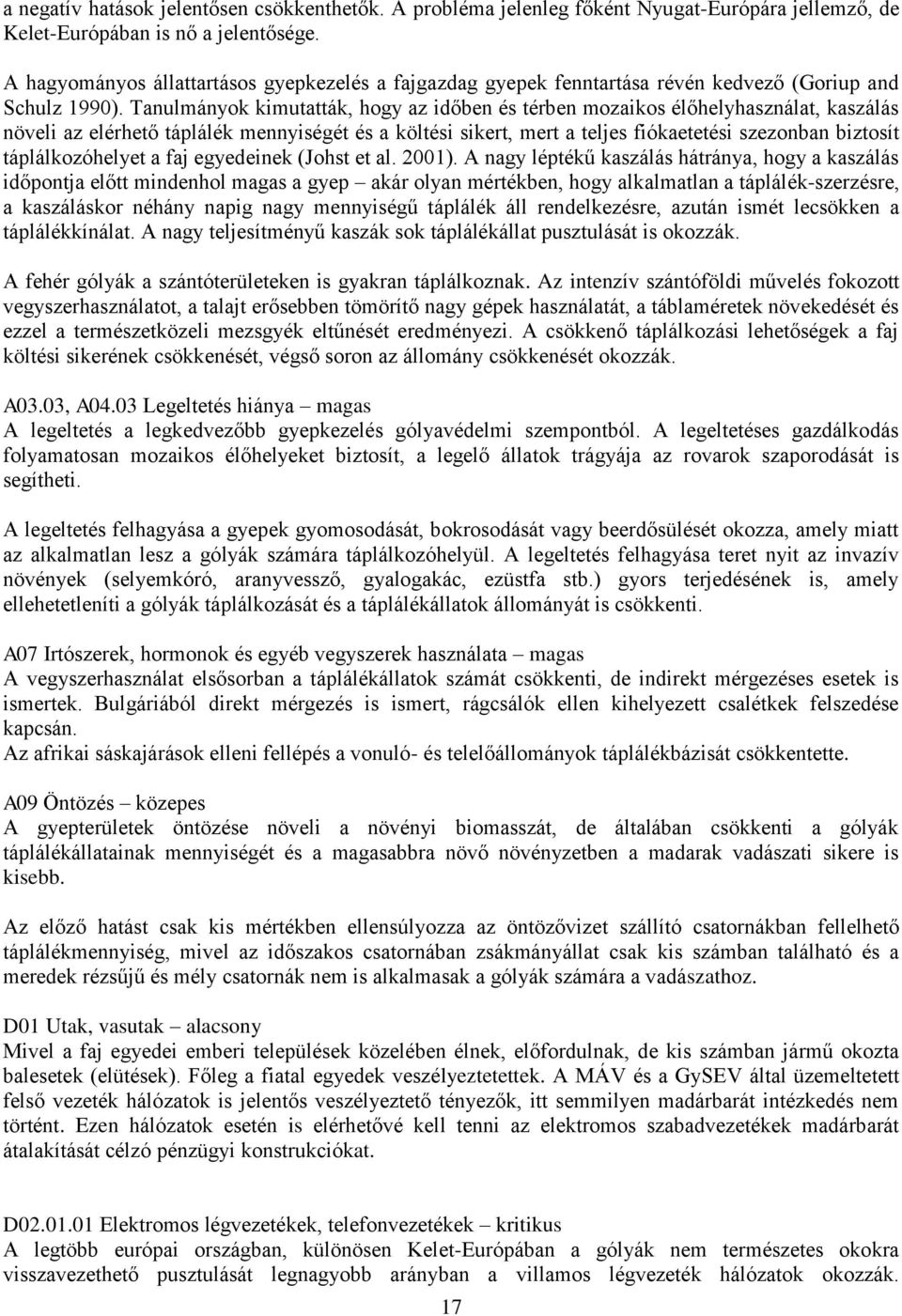 Tanulmányok kimutatták, hogy az időben és térben mozaikos élőhelyhasználat, kaszálás növeli az elérhető táplálék mennyiségét és a költési sikert, mert a teljes fiókaetetési szezonban biztosít