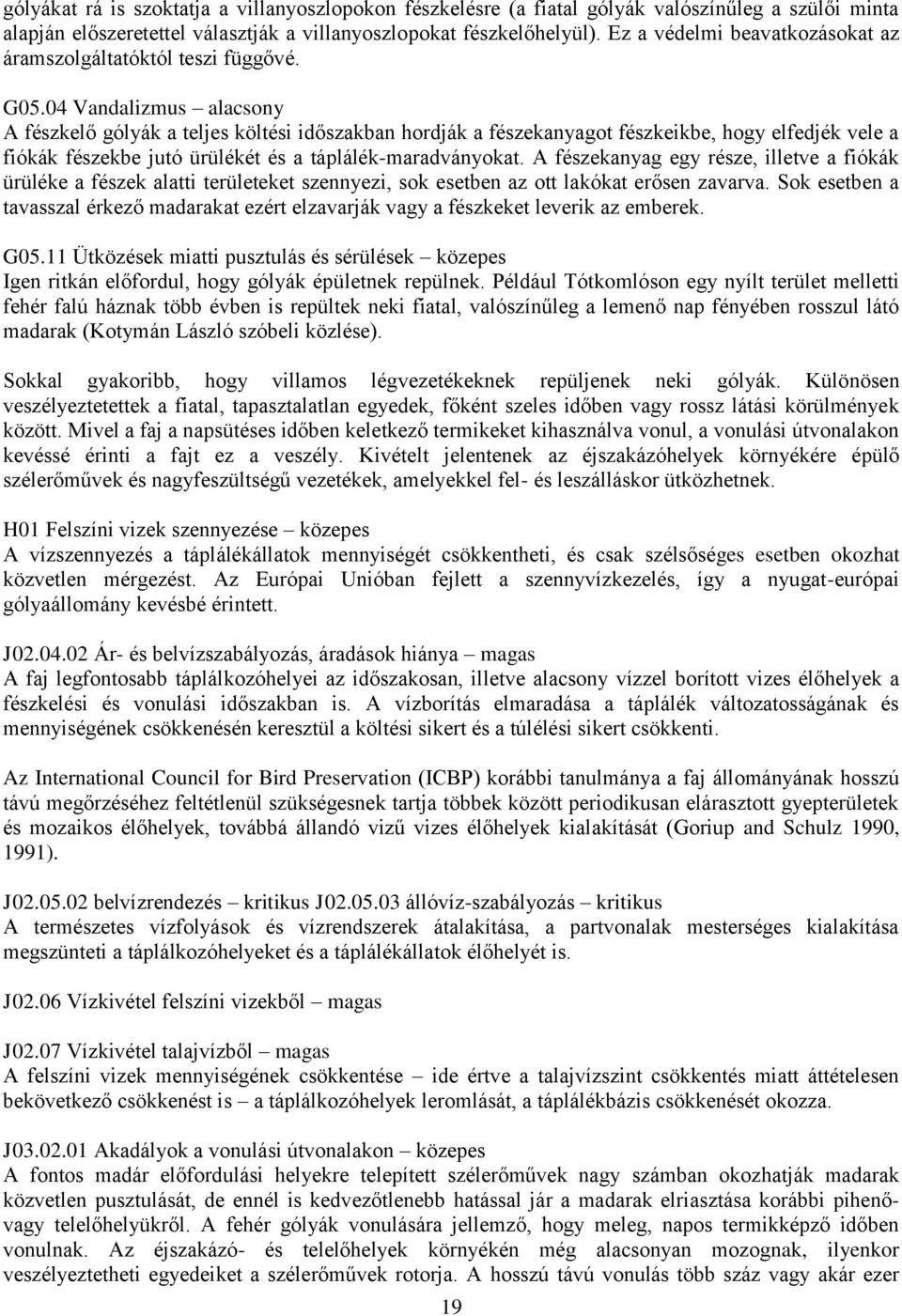 04 Vandalizmus alacsony A fészkelő gólyák a teljes költési időszakban hordják a fészekanyagot fészkeikbe, hogy elfedjék vele a fiókák fészekbe jutó ürülékét és a táplálék-maradványokat.