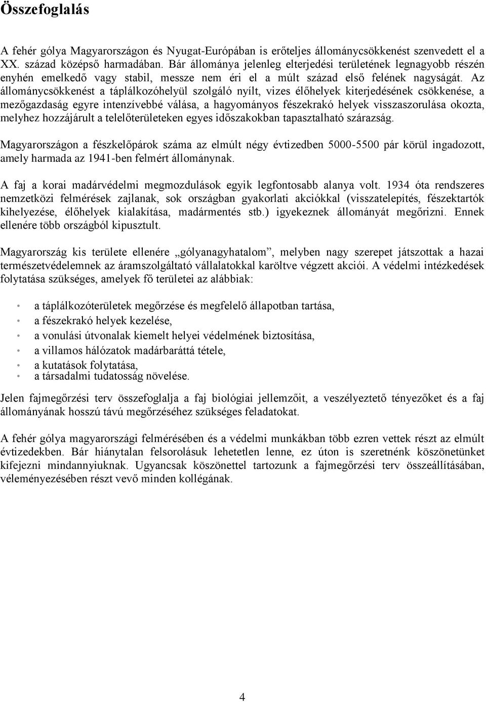 Az állománycsökkenést a táplálkozóhelyül szolgáló nyílt, vizes élőhelyek kiterjedésének csökkenése, a mezőgazdaság egyre intenzívebbé válása, a hagyományos fészekrakó helyek visszaszorulása okozta,