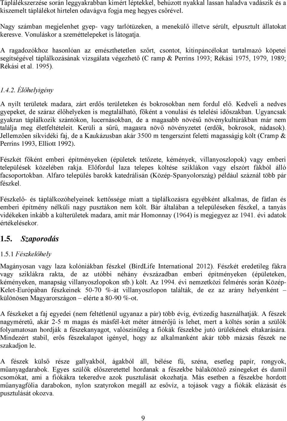 A ragadozókhoz hasonlóan az emészthetetlen szőrt, csontot, kitinpáncélokat tartalmazó köpetei segítségével táplálkozásának vizsgálata végezhető (C ramp & Perrins 1993; Rékási 1975, 1979, 1989; Rékási