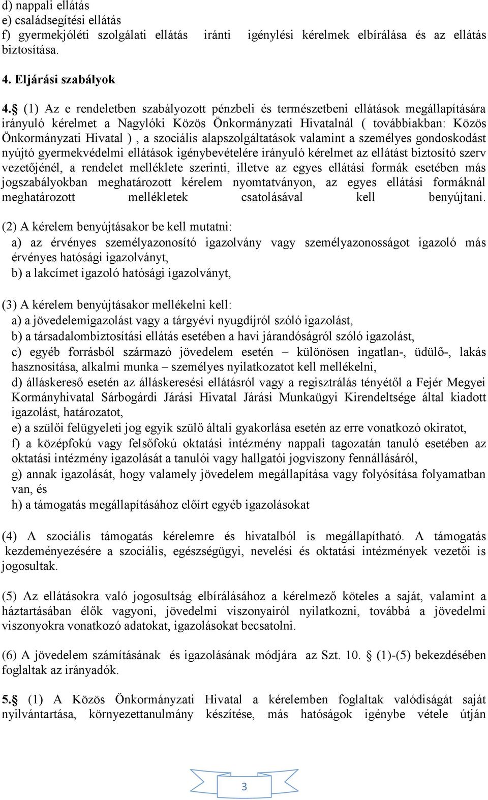 szociális alapszolgáltatások valamint a személyes gondoskodást nyújtó gyermekvédelmi ellátások igénybevételére irányuló kérelmet az ellátást biztosító szerv vezetőjénél, a rendelet melléklete