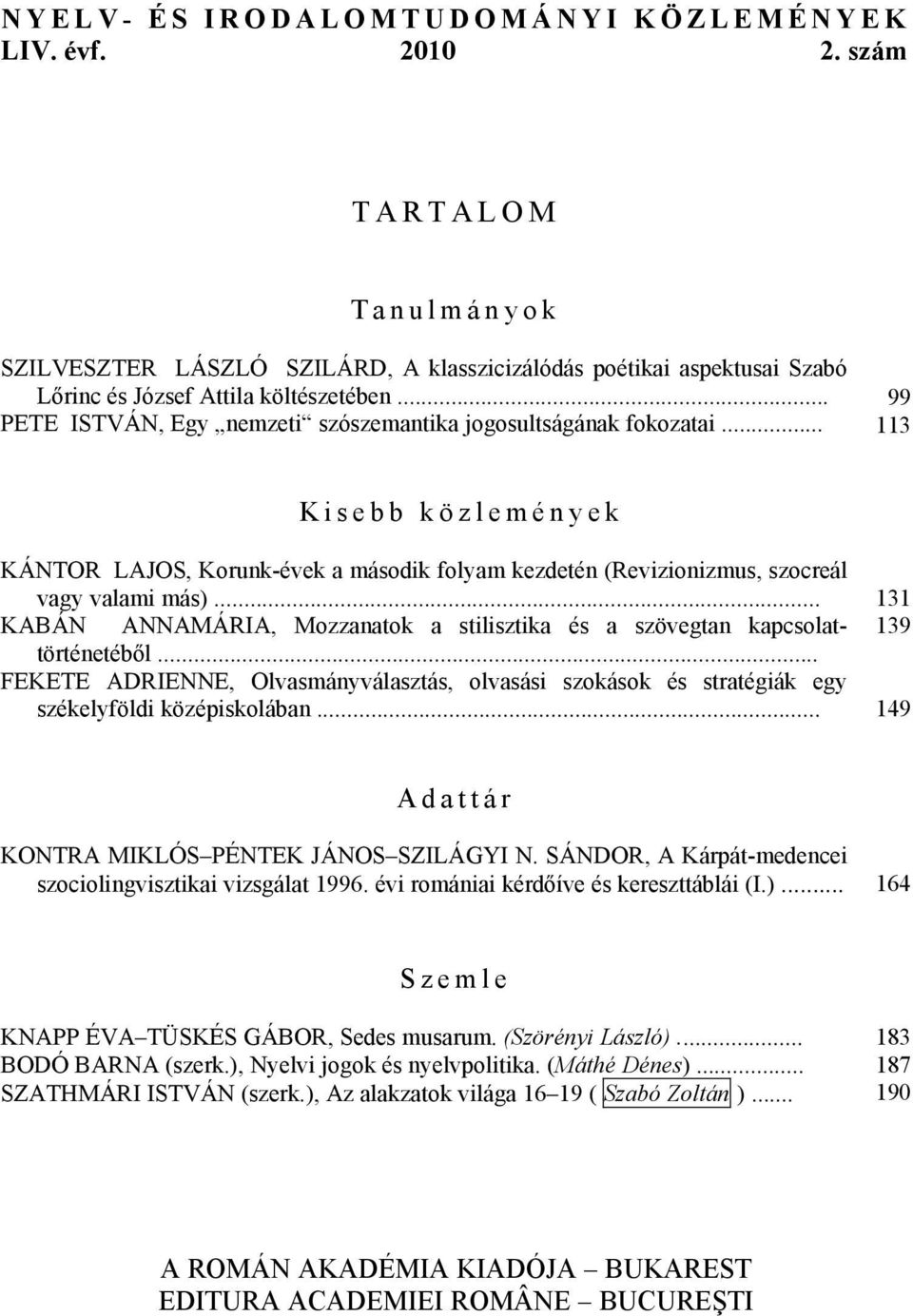 .. KABÁN ANNAMÁRIA, Mozzanatok a stilisztika és a szövegtan kapcsolattörténetéből... FEKETE ADRIENNE, Olvasmányválasztás, olvasási szokások és stratégiák egy székelyföldi középiskolában.