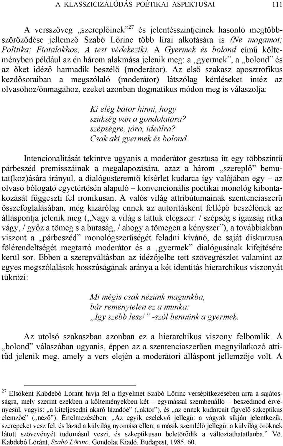 Az első szakasz aposztrofikus kezdősoraiban a megszólaló (moderátor) látszólag kérdéseket intéz az olvasóhoz/önmagához, ezeket azonban dogmatikus módon meg is válaszolja: Ki elég bátor hinni, hogy