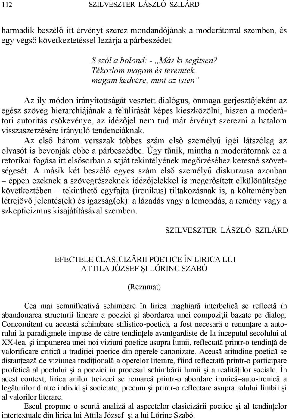 hiszen a moderátori autoritás csökevénye, az idézőjel nem tud már érvényt szerezni a hatalom visszaszerzésére irányuló tendenciáknak.