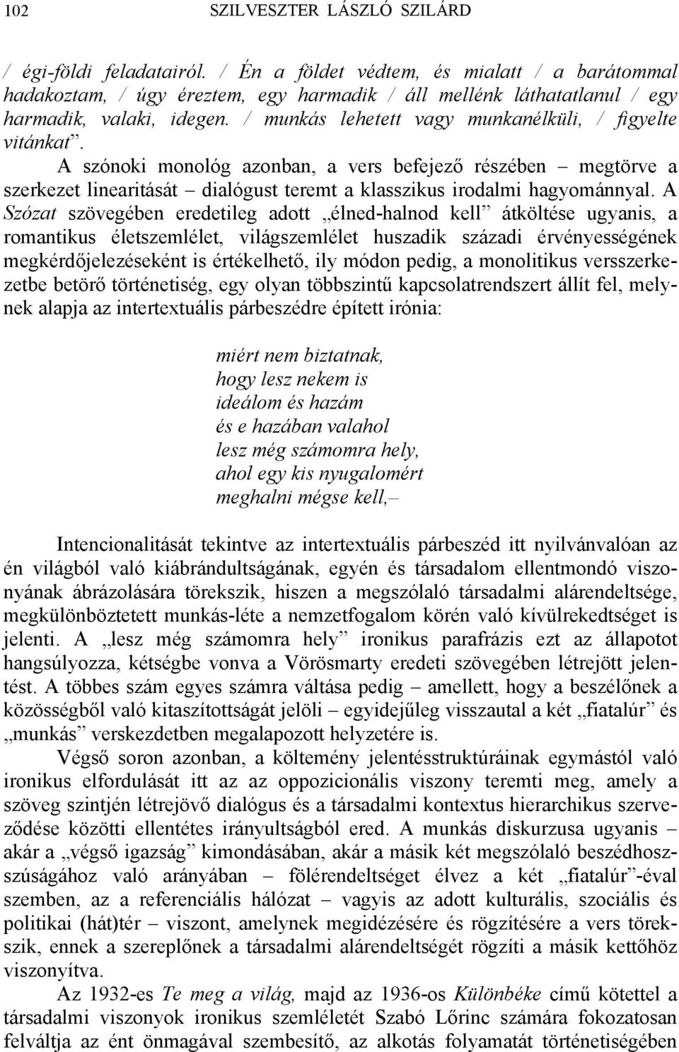 / munkás lehetett vagy munkanélküli, / figyelte vitánkat. A szónoki monológ azonban, a vers befejező részében megtörve a szerkezet linearitását dialógust teremt a klasszikus irodalmi hagyománnyal.