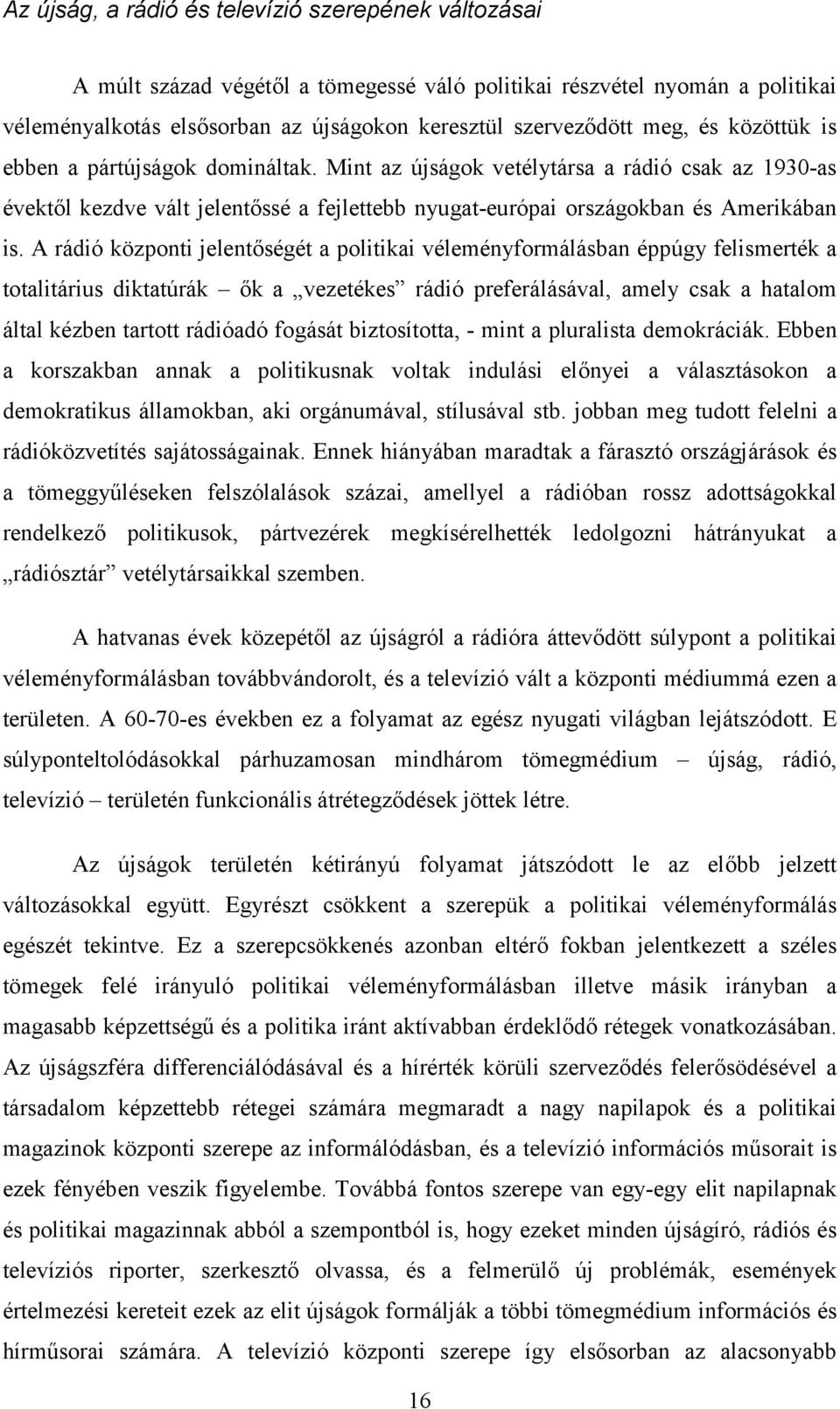 A rádió központi jelentőségét a politikai véleményformálásban éppúgy felismerték a totalitárius diktatúrák ők a vezetékes rádió preferálásával, amely csak a hatalom által kézben tartott rádióadó