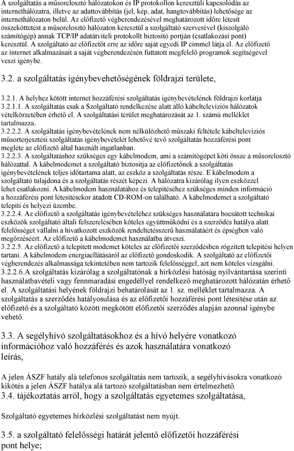 Az előfizető végberendezésével meghatározott időre létesít összeköttetést a műsorelosztó hálózaton keresztül a szolgáltató szerverével (kiszolgáló számítógép) annak TCP/IP adatátviteli protokollt