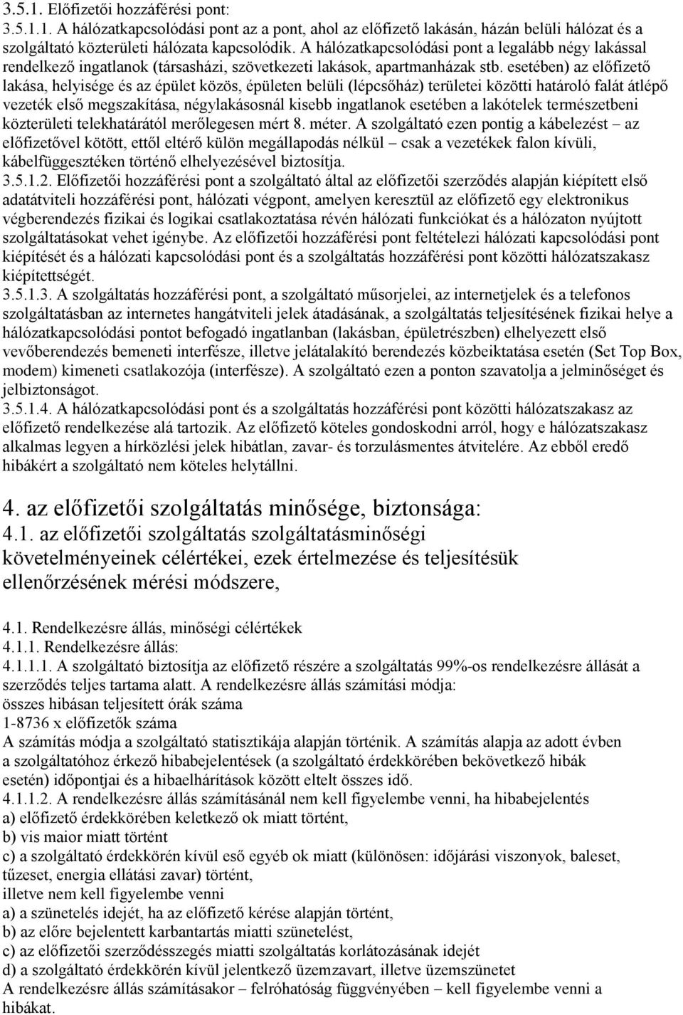 esetében) az előfizető lakása, helyisége és az épület közös, épületen belüli (lépcsőház) területei közötti határoló falát átlépő vezeték első megszakítása, négylakásosnál kisebb ingatlanok esetében a