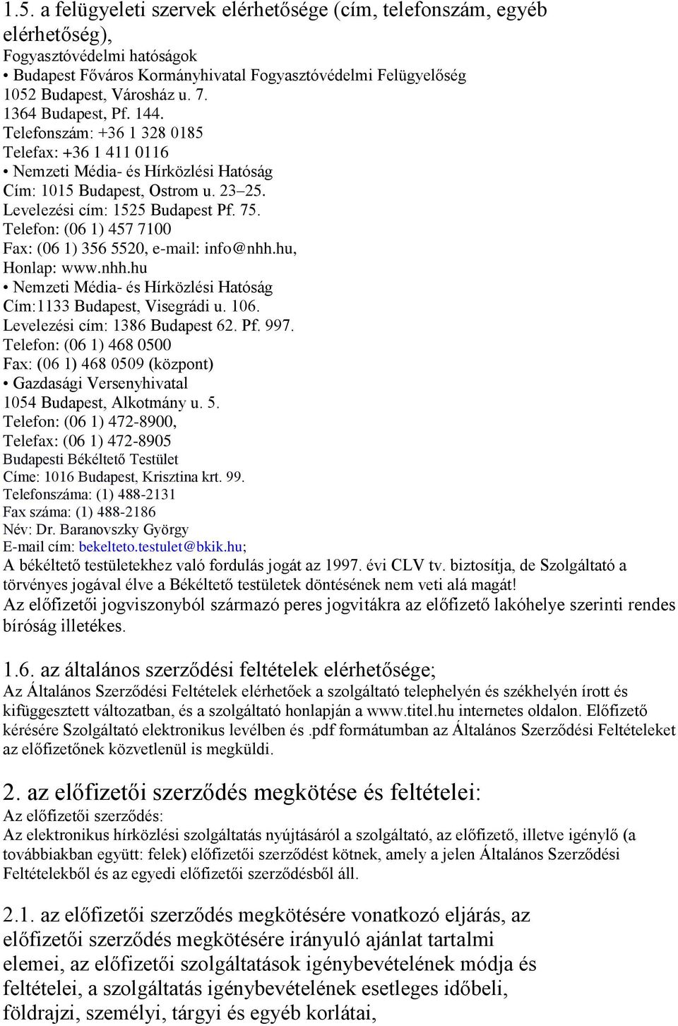 Telefon: (06 1) 457 7100 Fax: (06 1) 356 5520, e-mail: info@nhh.hu, Honlap: www.nhh.hu Nemzeti Média- és Hírközlési Hatóság Cím:1133 Budapest, Visegrádi u. 106. Levelezési cím: 1386 Budapest 62. Pf.