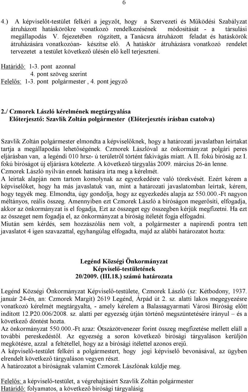 A hatáskör átruházásra vonatkozó rendelet tervezetet a testület következő ülésén elő kell terjeszteni. Határidő: 1-3. pont azonnal 4. pont szöveg szerint Felelős: 1-3. pont polgármester, 4.