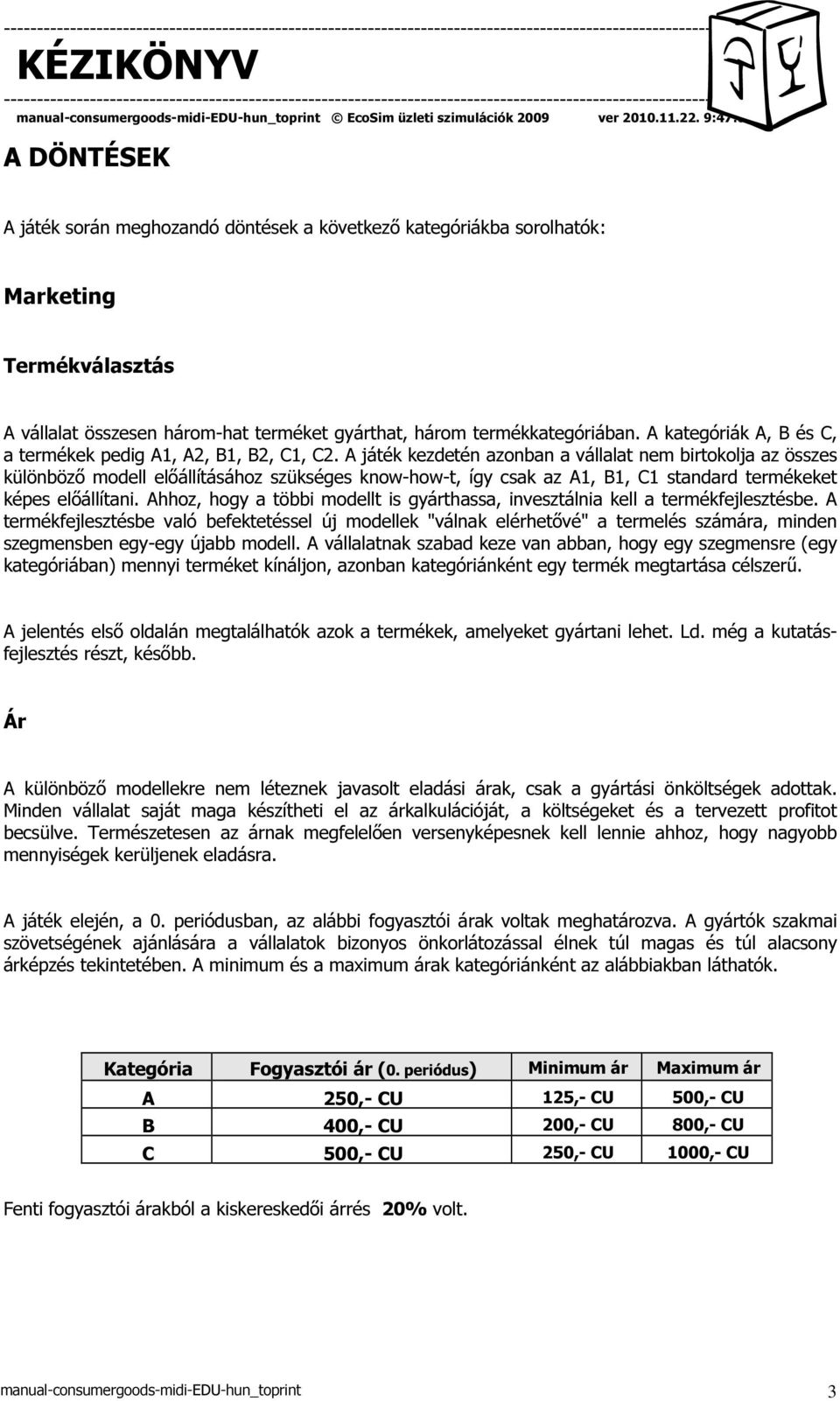 A játék kezdetén azonban a vállalat nem birtokolja az összes különböző modell előállításához szükséges know-how-t, így csak az A1, B1, C1 standard termékeket képes előállítani.