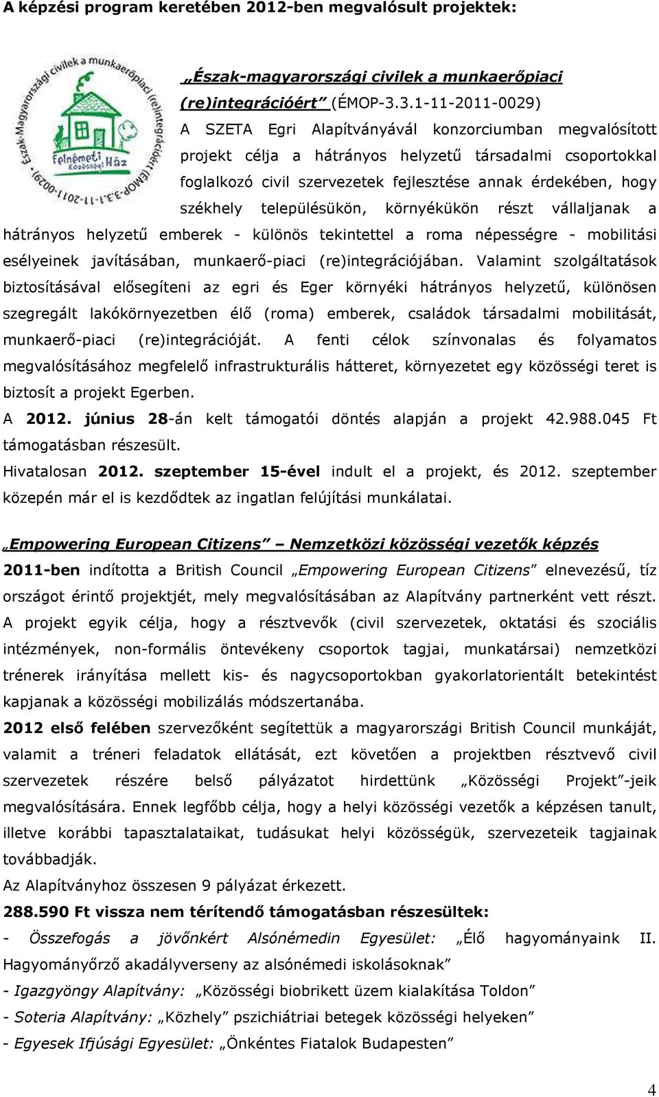 székhely településükön, környékükön részt vállaljanak a hátrányos helyzetű emberek - különös tekintettel a roma népességre - mobilitási esélyeinek javításában, munkaerő-piaci (re)integrációjában.