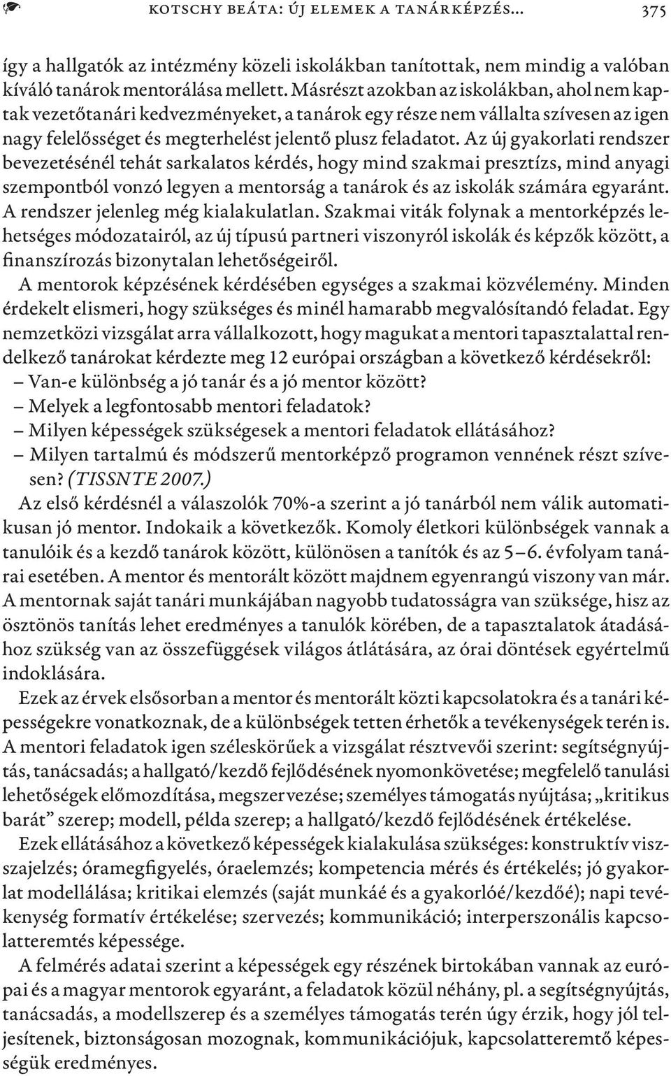 Az új gyakorlati rendszer bevezetésénél tehát sarkalatos kérdés, hogy mind szakmai presztízs, mind anyagi szempontból vonzó legyen a mentorság a tanárok és az iskolák számára egyaránt.