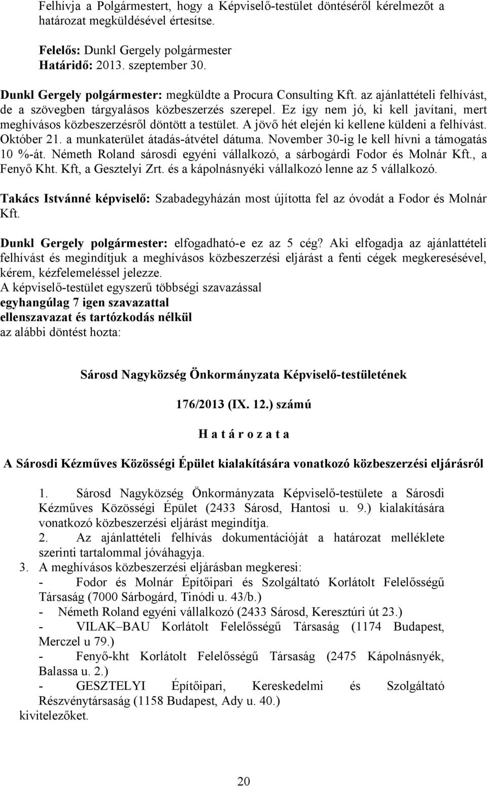 Ez így nem jó, ki kell javítani, mert meghívásos közbeszerzésről döntött a testület. A jövő hét elején ki kellene küldeni a felhívást. Október 21. a munkaterület átadás-átvétel dátuma.