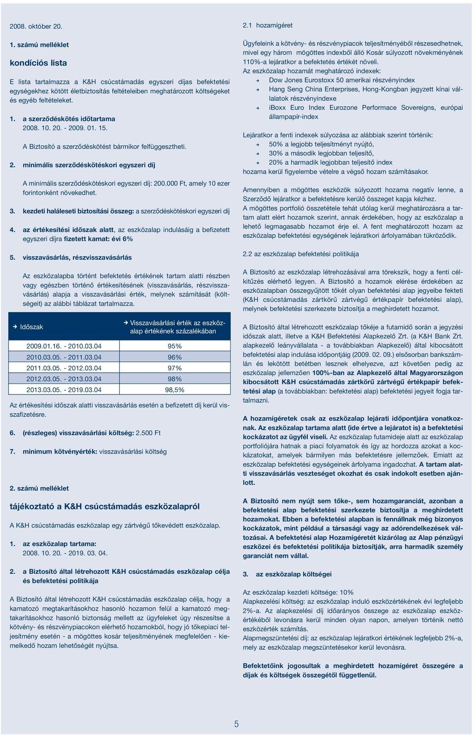 a szerződéskötés időtartama 2008. 10. 20. - 2009. 01. 15. A Biztosító a szerződéskötést bármikor felfüggesztheti. 2. miimális szerződéskötéskori egyszeri díj A miimális szerződéskötéskori egyszeri díj: 200.