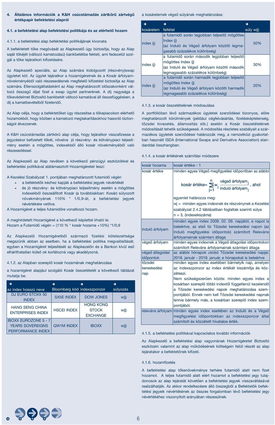 1. a befektetési alap befektetési politikájáak kivoata A befektetett tőke megóvását az Alapkezelő úgy biztosítja, hogy az Alap saját tőkéjét (változó kamatozású) bakbetétbe fekteti, ami fedezetül