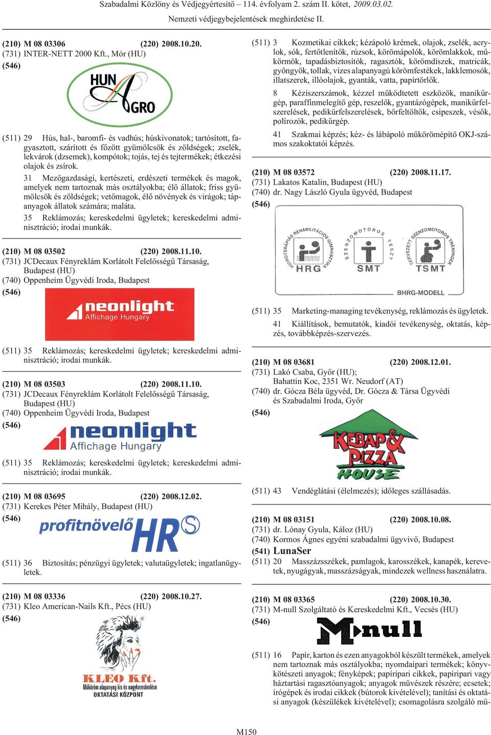 tollak, vizes alapanyagú körömfestékek, lakklemosók, illatszerek, illóolajok, gyanták, vatta, papírtörlõk. (210) M 08 03306 (220) 2008.10.20. (731) INTER-NETT 2000 Kft.