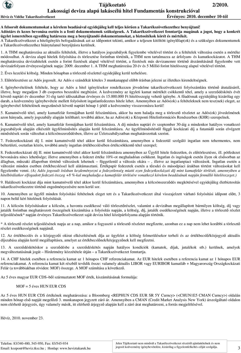 A Takarékszövetkezet a hiteligénylés befogadásának azt az idıpontot tekinti, amikor a teljesen kitöltött igénylılap(ok) és a szükséges dokumentumok a Takarékszövetkezethez hiánytalanul benyújtásra