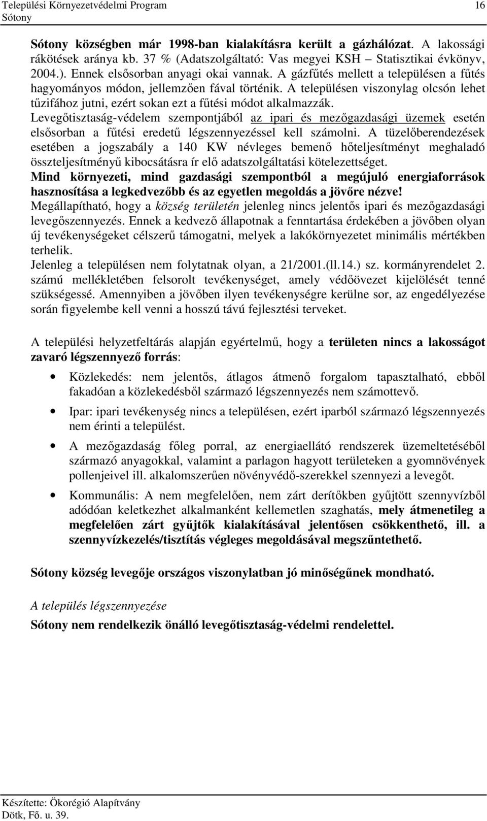 A településen viszonylag olcsón lehet tőzifához jutni, ezért sokan ezt a főtési módot alkalmazzák.