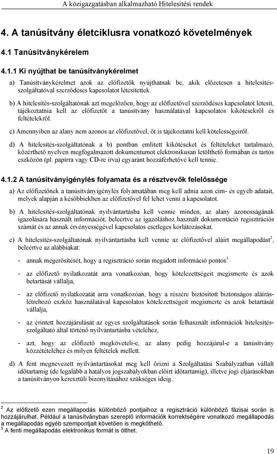 b) A hitelesítés-szolgáltatónak azt megelőzően, hogy az előfizetővel szerződéses kapcsolatot létesít, tájékoztatnia kell az előfizetőt a tanúsítvány használatával kapcsolatos kikötésekről és