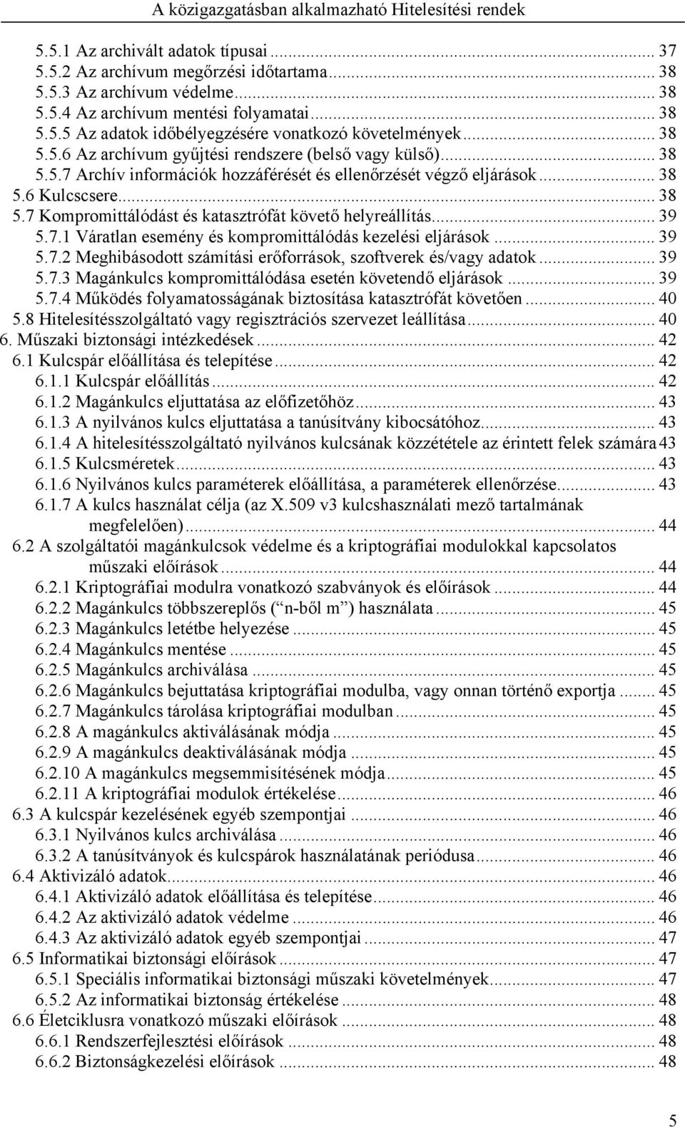 .. 39 5.7.1 Váratlan esemény és kompromittálódás kezelési eljárások... 39 5.7.2 Meghibásodott számítási erőforrások, szoftverek és/vagy adatok... 39 5.7.3 Magánkulcs kompromittálódása esetén követendő eljárások.