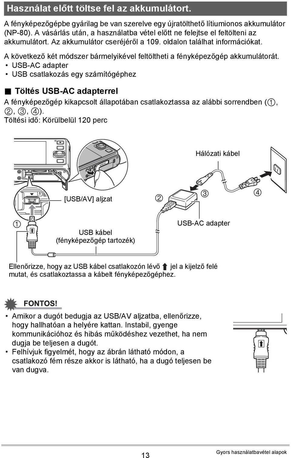 A következő két módszer bármelyikével feltöltheti a fényképezőgép akkumulátorát. USB-AC adapter USB csatlakozás egy számítógéphez.